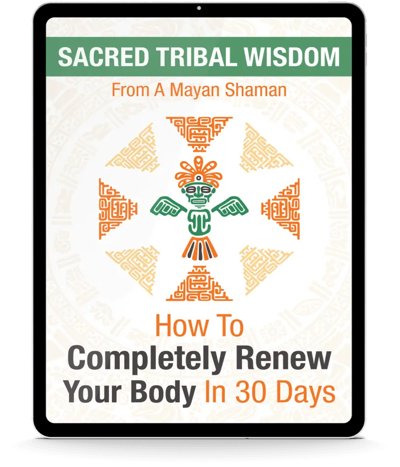 FREE BONUS #2: Sacred Tribal Wisdom from A Mayan Shaman: How To Completely Renew Your Body in 30 Days